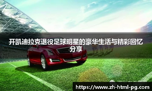 开凯迪拉克退役足球明星的豪华生活与精彩回忆分享